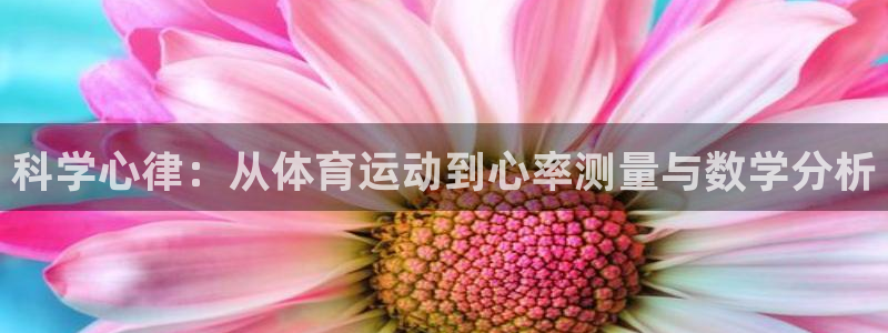 必一运动体育官网入口：科学心律：从体育运动到心率测量与数学分析