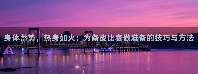 必一运动：身体蓄势，热身如火：为备战比赛做准备的技巧与方法