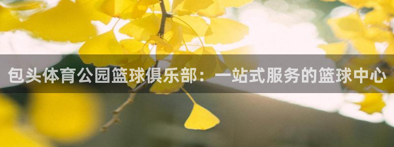 必一运动官网入口：包头体育公园篮球俱乐部：一站式服务的篮球中心
