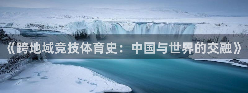 bsports必一运动：《跨地域竞技体育史：中国与世界的交融》