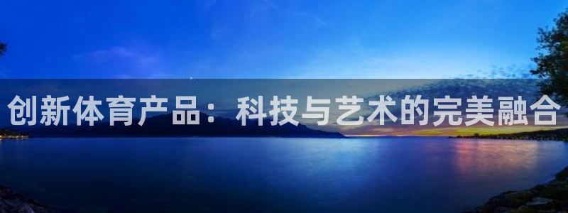 必一运动官网入口：创新体育产品：科技与艺术的完美融合